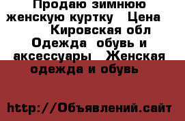 Продаю зимнюю женскую куртку › Цена ­ 700 - Кировская обл. Одежда, обувь и аксессуары » Женская одежда и обувь   